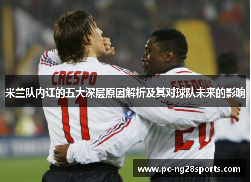 米兰队内讧的五大深层原因解析及其对球队未来的影响