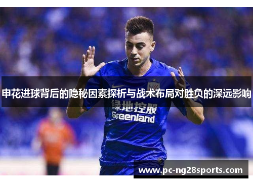 申花进球背后的隐秘因素探析与战术布局对胜负的深远影响 申花进球背后的隐秘因素探析与战术布局对胜负的深远影响
