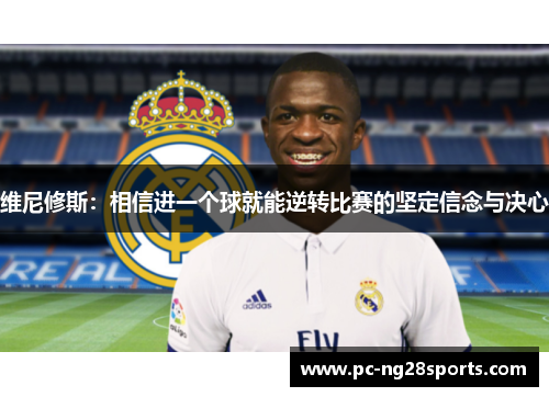 维尼修斯：相信进一个球就能逆转比赛的坚定信念与决心