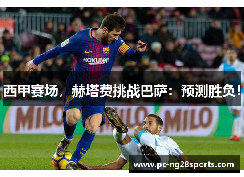 西甲赛场,赫塔费挑战巴萨:预测胜负! 西甲赛场,赫塔费挑战巴萨:预测胜负!