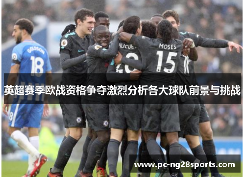 英超赛季欧战资格争夺激烈分析各大球队前景与挑战