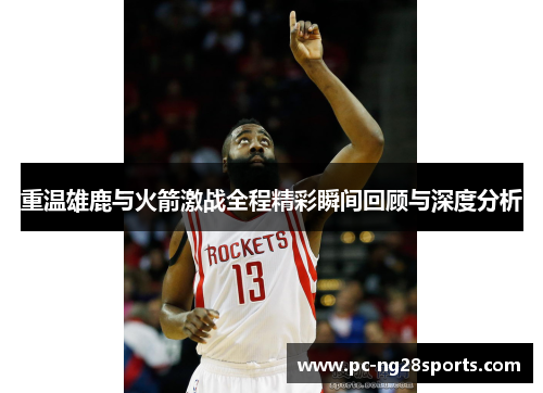 重温雄鹿与火箭激战全程精彩瞬间回顾与深度分析