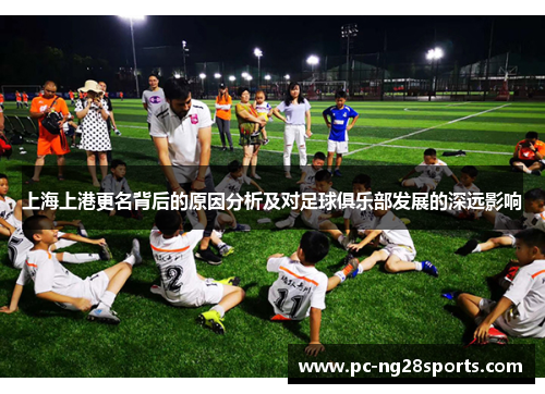 上海上港更名背后的原因分析及对足球俱乐部发展的深远影响 上海上港更名背后的原因分析及对足球俱乐部发展的深远影响