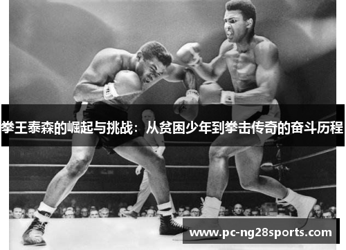 拳王泰森的崛起与挑战：从贫困少年到拳击传奇的奋斗历程
