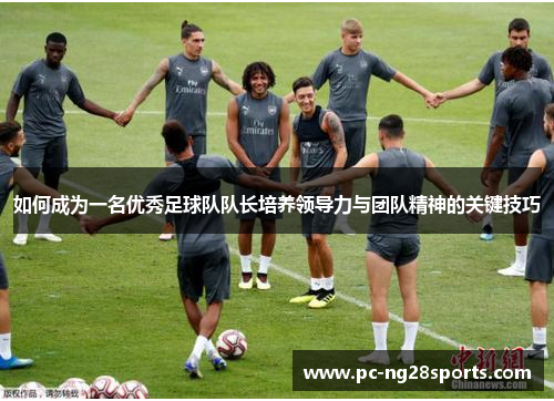 如何成为一名优秀足球队队长培养领导力与团队精神的关键技巧 如何成为一名优秀足球队队长培养领导力与团队精神的关键技巧