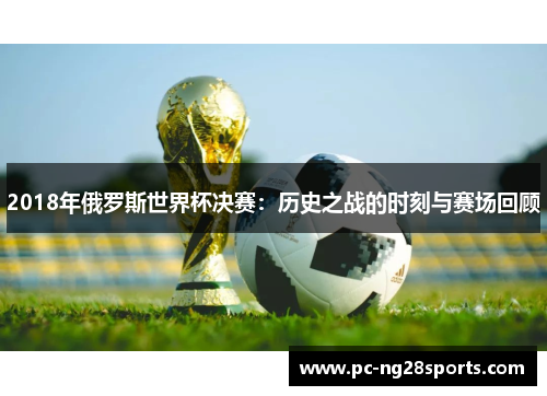 2018年俄罗斯世界杯决赛：历史之战的时刻与赛场回顾