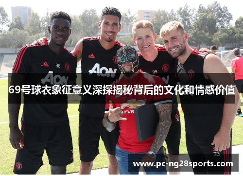 69号球衣象征意义深探揭秘背后的文化和情感价值 69号球衣象征意义深探揭秘背后的文化和情感价值