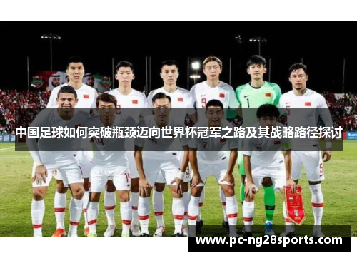 中国足球如何突破瓶颈迈向世界杯冠军之路及其战略路径探讨