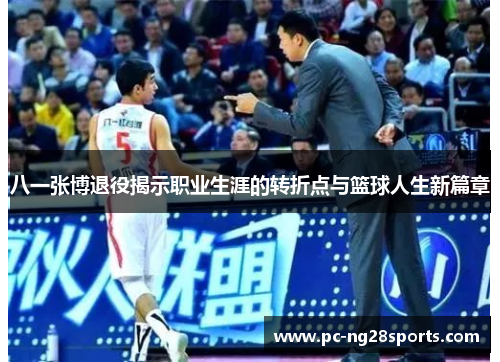 八一张博退役揭示职业生涯的转折点与篮球人生新篇章