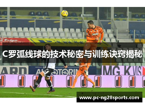 C罗弧线球的技术秘密与训练诀窍揭秘