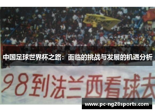 中国足球世界杯之路:面临的挑战与发展的机遇分析 中国足球世界杯之路:面临的挑战与发展的机遇分析