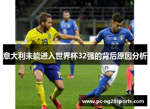 意大利未能进入世界杯32强的背后原因分析 意大利未能进入世界杯32强的背后原因分析