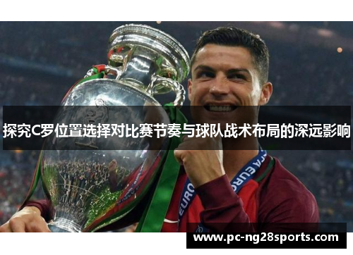 探究C罗位置选择对比赛节奏与球队战术布局的深远影响