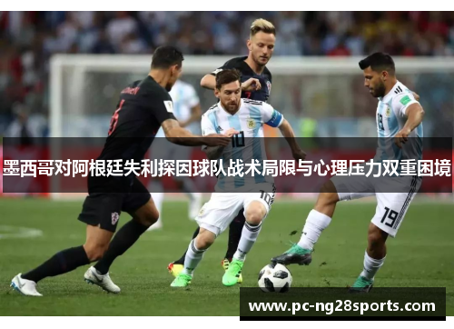 墨西哥对阿根廷失利探因球队战术局限与心理压力双重困境 墨西哥对阿根廷失利探因球队战术局限与心理压力双重困境