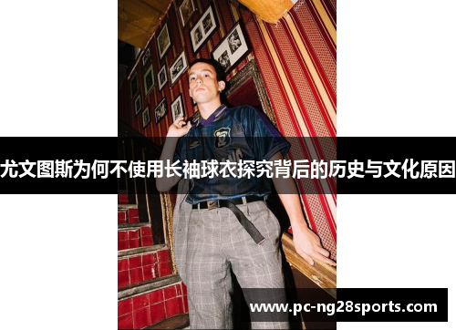尤文图斯为何不使用长袖球衣探究背后的历史与文化原因