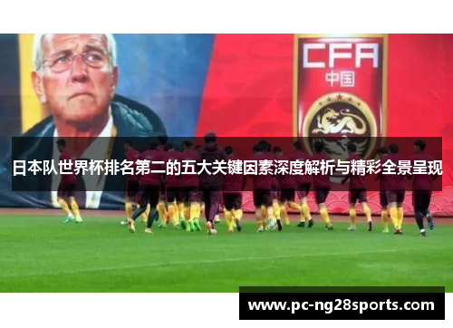 日本队世界杯排名第二的五大关键因素深度解析与精彩全景呈现 日本队世界杯排名第二的五大关键因素深度解析与精彩全景呈现