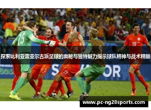 探索比利亚雷亚尔古派足球的奥秘与独特魅力揭示球队精神与战术精髓