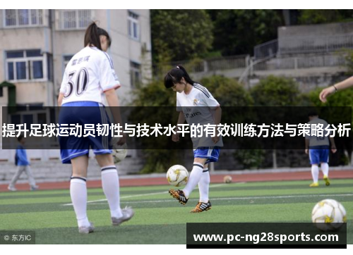 提升足球运动员韧性与技术水平的有效训练方法与策略分析