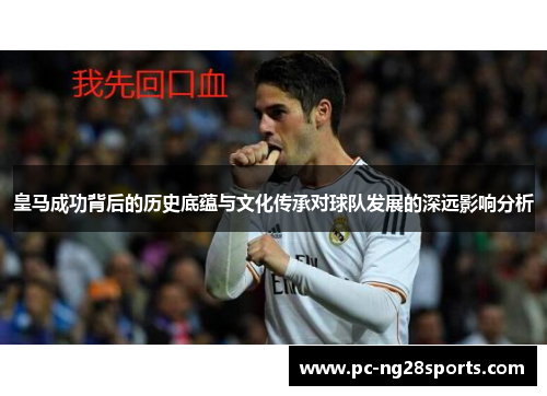 皇马成功背后的历史底蕴与文化传承对球队发展的深远影响分析