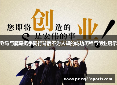 老马与魔鸟携手同行背后不为人知的成功历程与创业启示