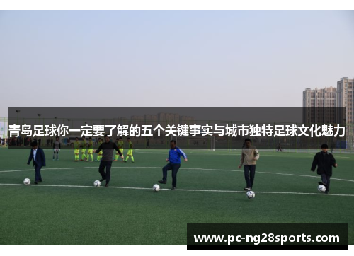 青岛足球你一定要了解的五个关键事实与城市独特足球文化魅力 青岛足球你一定要了解的五个关键事实与城市独特足球文化魅力