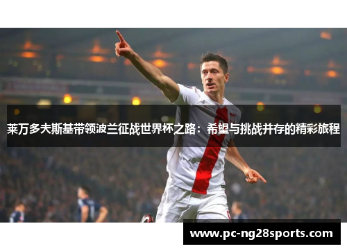 莱万多夫斯基带领波兰征战世界杯之路：希望与挑战并存的精彩旅程