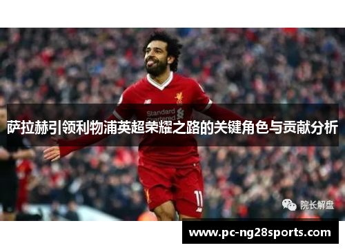 萨拉赫引领利物浦英超荣耀之路的关键角色与贡献分析