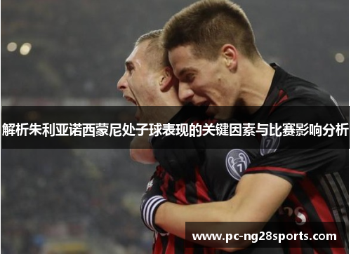 解析朱利亚诺西蒙尼处子球表现的关键因素与比赛影响分析