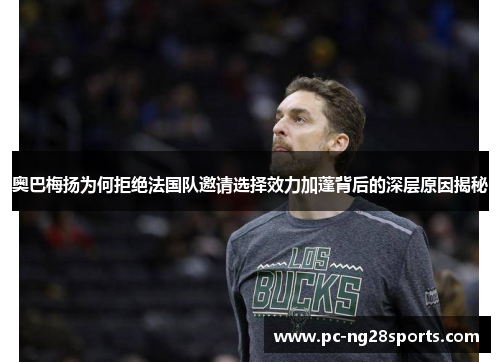 奥巴梅扬为何拒绝法国队邀请选择效力加蓬背后的深层原因揭秘 奥巴梅扬为何拒绝法国队邀请选择效力加蓬背后的深层原因揭秘