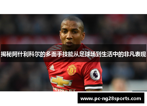 揭秘阿什利科尔的多面手技能从足球场到生活中的非凡表现