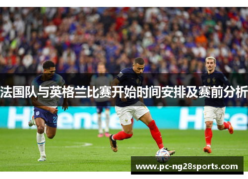 法国队与英格兰比赛开始时间安排及赛前分析