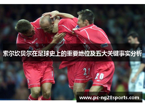 索尔坎贝尔在足球史上的重要地位及五大关键事实分析