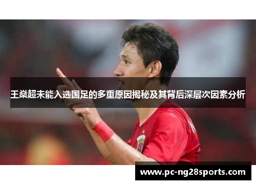 王燊超未能入选国足的多重原因揭秘及其背后深层次因素分析 王燊超未能入选国足的多重原因揭秘及其背后深层次因素分析