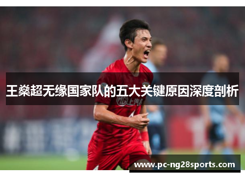 王燊超无缘国家队的五大关键原因深度剖析