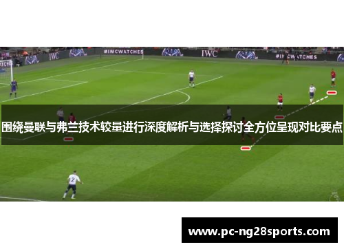 围绕曼联与弗兰技术较量进行深度解析与选择探讨全方位呈现对比要点