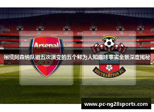 围绕阿森纳队徽五次演变的五个鲜为人知趣味事实全景深度揭秘 围绕阿森纳队徽五次演变的五个鲜为人知趣味事实全景深度揭秘