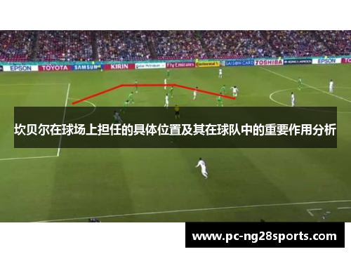 坎贝尔在球场上担任的具体位置及其在球队中的重要作用分析 坎贝尔在球场上担任的具体位置及其在球队中的重要作用分析