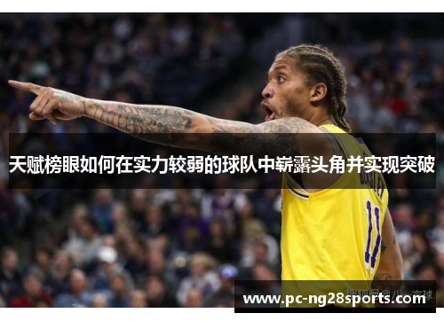 天赋榜眼如何在实力较弱的球队中崭露头角并实现突破