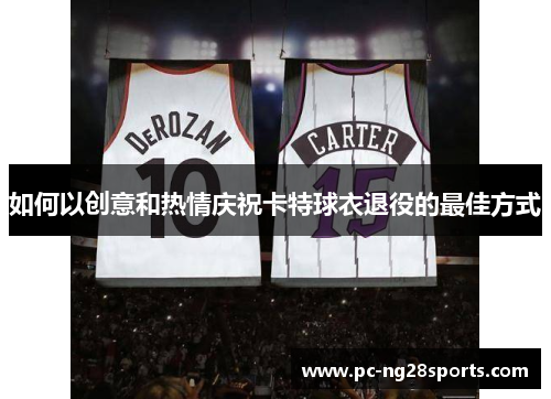 如何以创意和热情庆祝卡特球衣退役的最佳方式