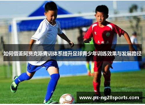如何借鉴阿贾克斯青训体系提升足球青少年训练效果与发展路径 如何借鉴阿贾克斯青训体系提升足球青少年训练效果与发展路径