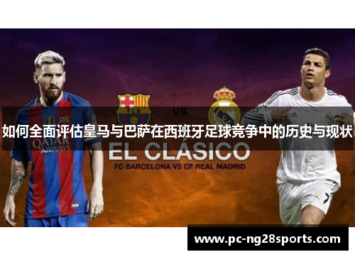如何全面评估皇马与巴萨在西班牙足球竞争中的历史与现状 如何全面评估皇马与巴萨在西班牙足球竞争中的历史与现状