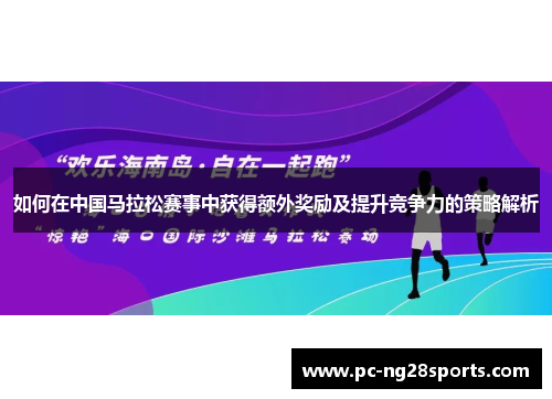 如何在中国马拉松赛事中获得额外奖励及提升竞争力的策略解析 如何在中国马拉松赛事中获得额外奖励及提升竞争力的策略解析