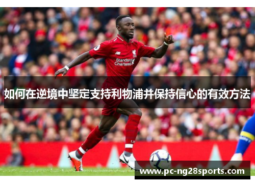 如何在逆境中坚定支持利物浦并保持信心的有效方法