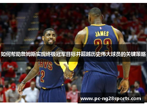 如何帮助詹姆斯实现终极冠军目标并超越历史伟大球员的关键策略