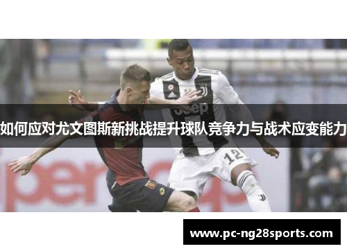 如何应对尤文图斯新挑战提升球队竞争力与战术应变能力