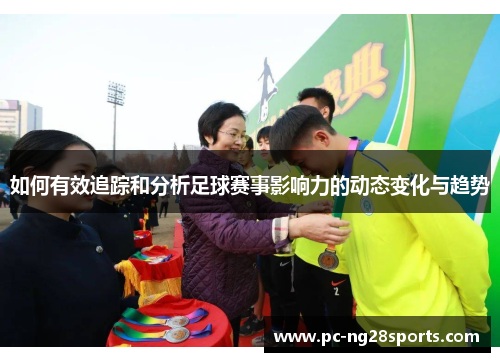 如何有效追踪和分析足球赛事影响力的动态变化与趋势