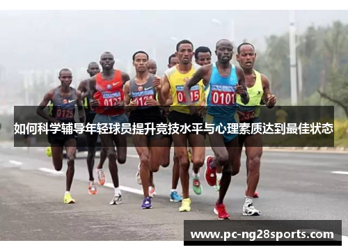 如何科学辅导年轻球员提升竞技水平与心理素质达到最佳状态 如何科学辅导年轻球员提升竞技水平与心理素质达到最佳状态