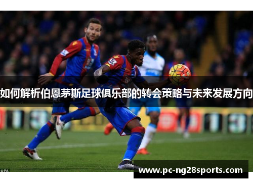 如何解析伯恩茅斯足球俱乐部的转会策略与未来发展方向