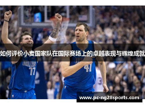 如何评价小麦国家队在国际赛场上的卓越表现与辉煌成就