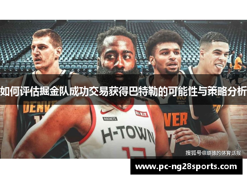 如何评估掘金队成功交易获得巴特勒的可能性与策略分析